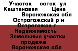 Участок 10 соток ,ул.Каштановая 35. › Цена ­ 400 000 - Воронежская обл., Острогожский р-н, Острогожск г. Недвижимость » Земельные участки продажа   . Воронежская обл.